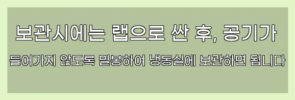  보관시에는 랩으로 싼 후, 공기가 들어가지 않도록 밀봉하여 냉동실에 보관하면 됩니다