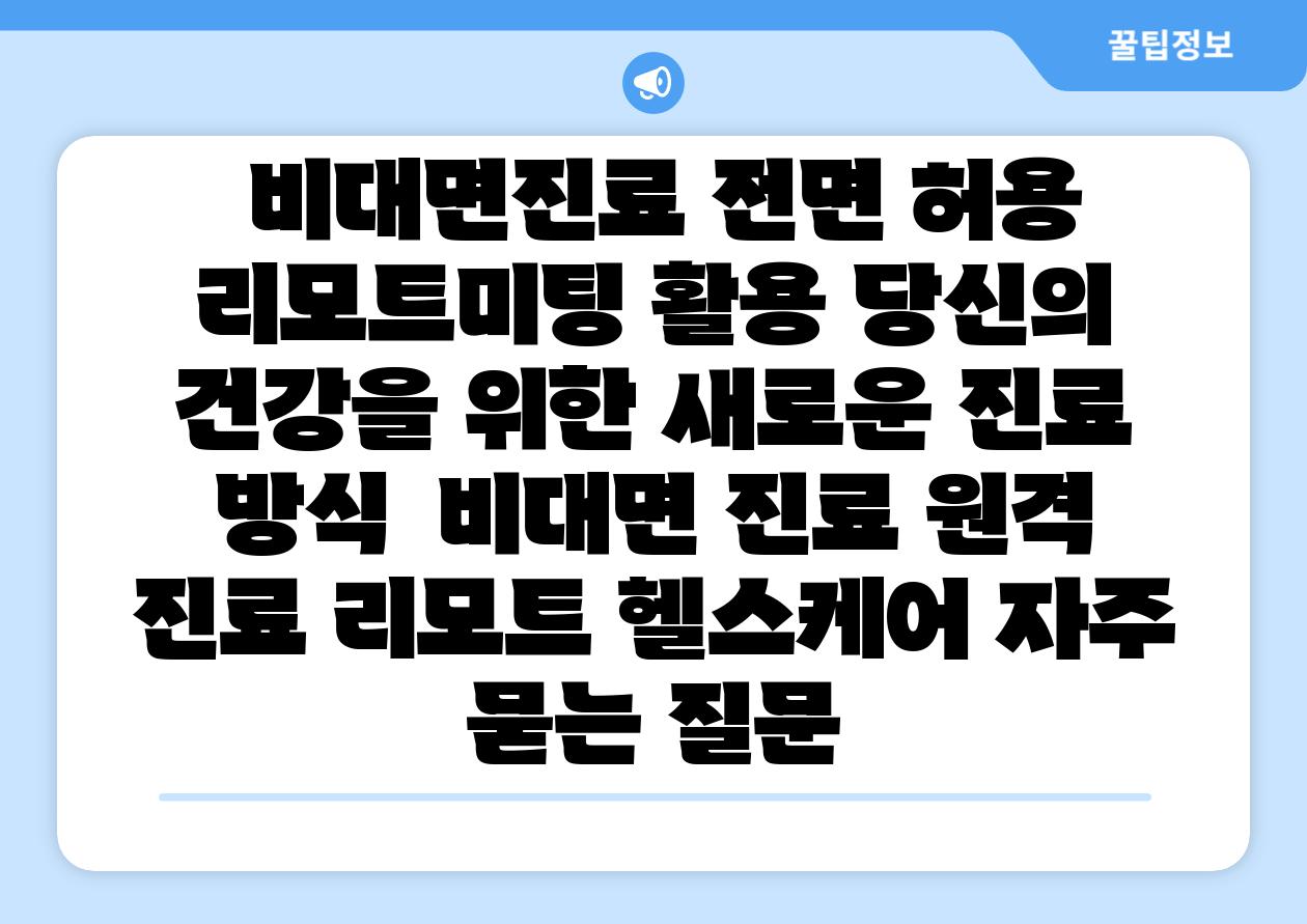  비대면진료 전면 허용 리모트미팅 활용 당신의 건강을 위한 새로운 진료 방식  비대면 진료 원격 진료 리모트 헬스케어 자주 묻는 질문