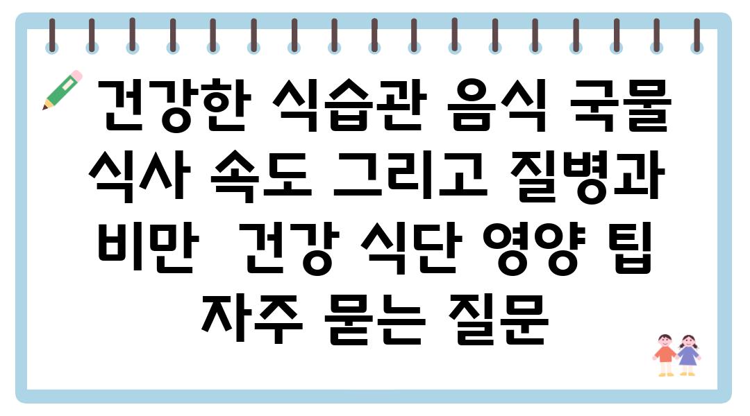  건강한 식습관 음식 국물 식사 속도 그리고 질병과 비만  건강 식단 영양 팁 자주 묻는 질문