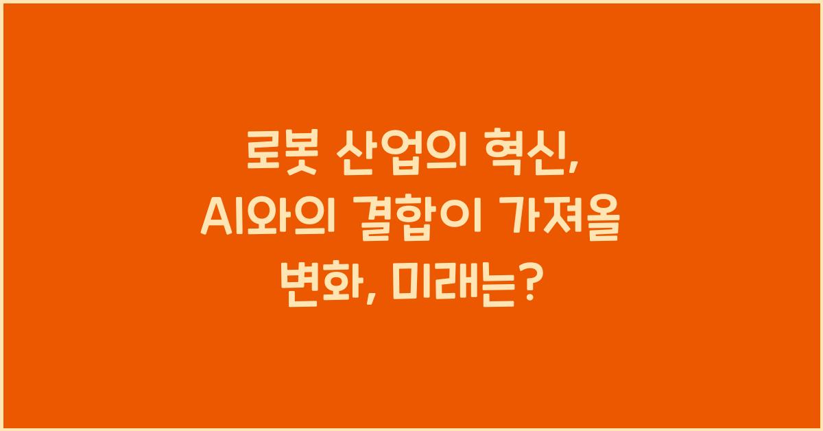 로봇 산업의 혁신: AI와의 결합이 가져올 변화