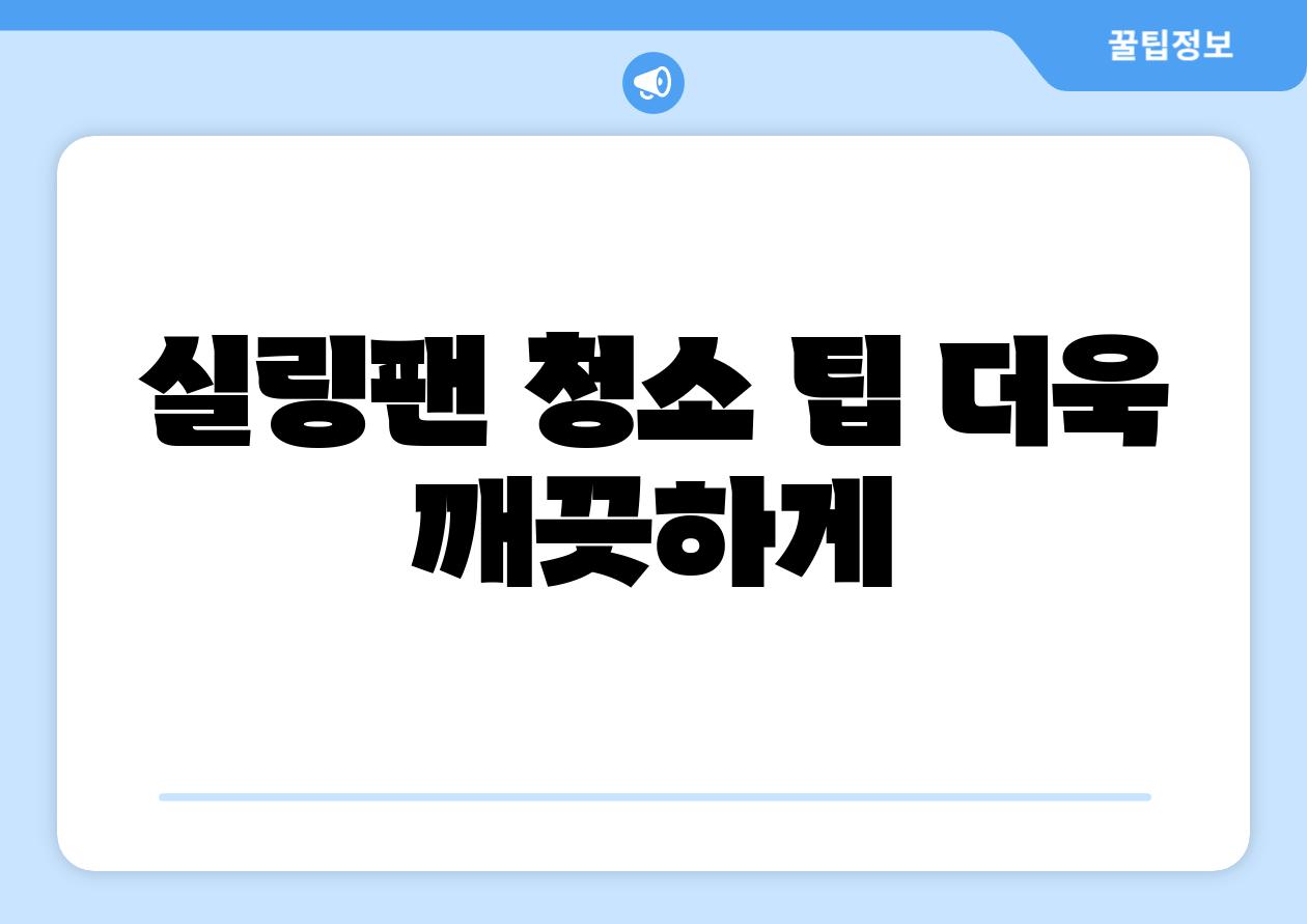 실링팬 청소 팁 더욱 깨끗하게