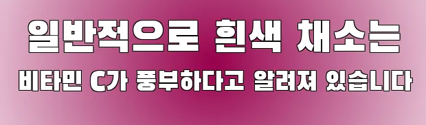  일반적으로 흰색 채소는 비타민 C가 풍부하다고 알려져 있습니다