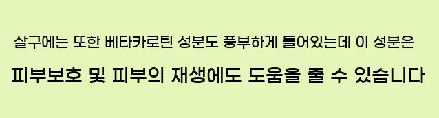  살구에는 또한 베타카로틴 성분도 풍부하게 들어있는데 이 성분은 피부보호 및 피부의 재생에도 도움을 줄 수 있습니다