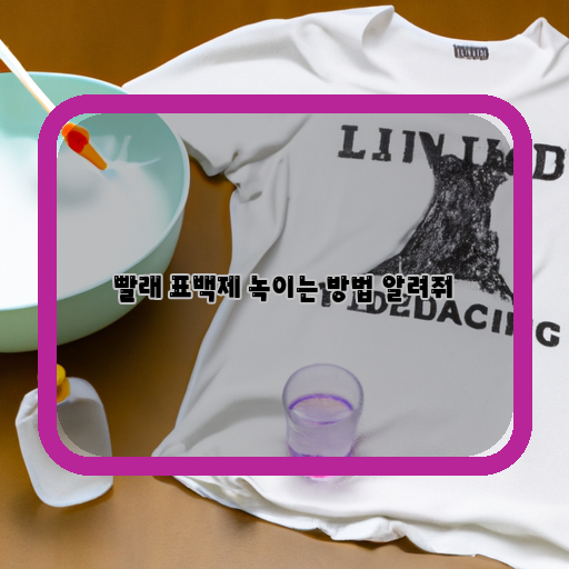 효과적인 빨래 표백제 녹이는 방법, 이렇게 해보세요!