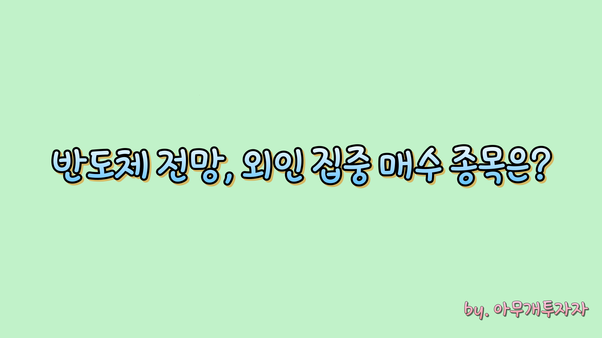  [주식 전망] 반도체 전망, 외인 집중 매수 종목은?