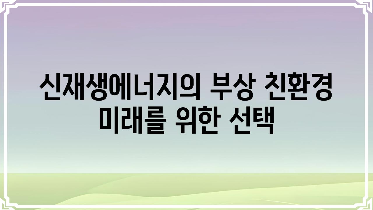 신재생에너지의 부상 친환경 미래를 위한 선택