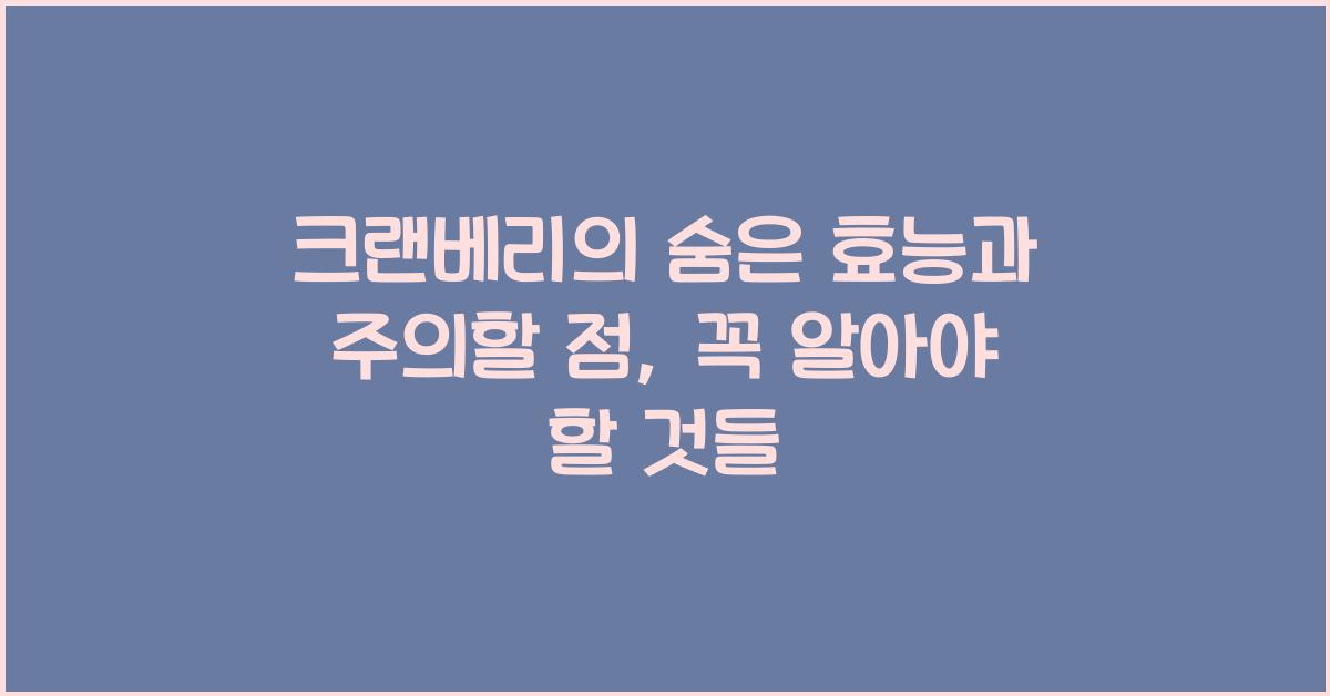 크랜베리의 숨은 효능, 그리고 주의할 점  
