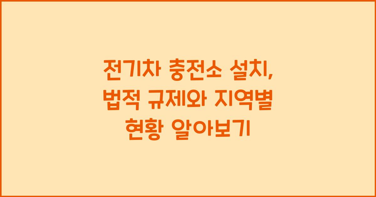 전기차 충전소 설치: 지역별 설치 현황과 법적 규제