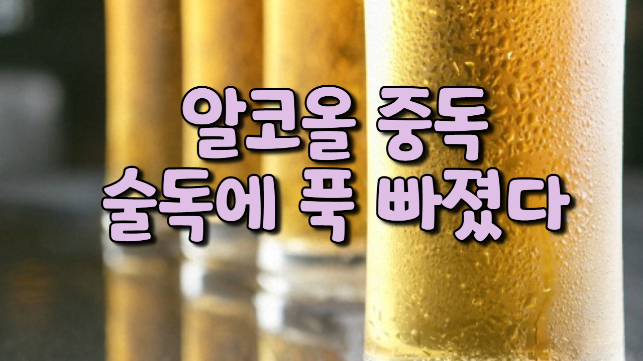  알코올 중독(술독에 푹 빠졌다)