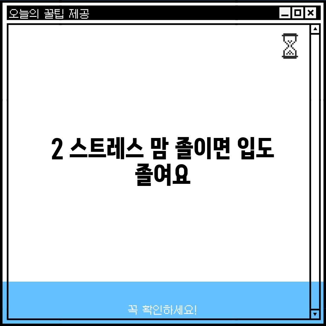 2. 스트레스: 맘 졸이면 입도 졸여요