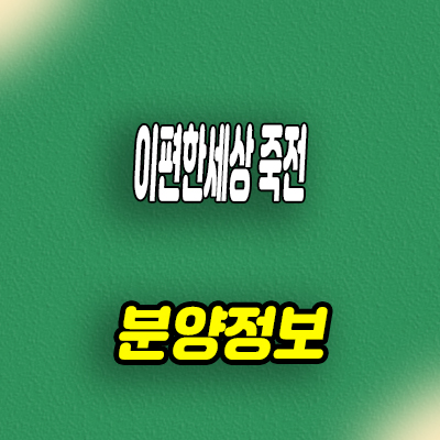  이편한세상 죽전 프리미어포레 미분양아파트 줍줍 분양가격 문의