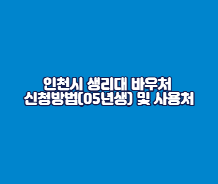 인천시 생리대 바우처 신청방법(05년생) 및 사용처