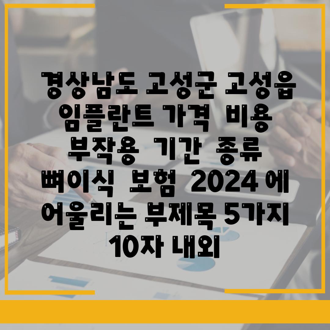 ## 경상남도 고성군 고성읍 임플란트 가격 | 비용 | 부작용 | 기간 | 종류 | 뼈이식 | 보험 | 2024 에 어울리는 부제목 5가지 (10자 내외)