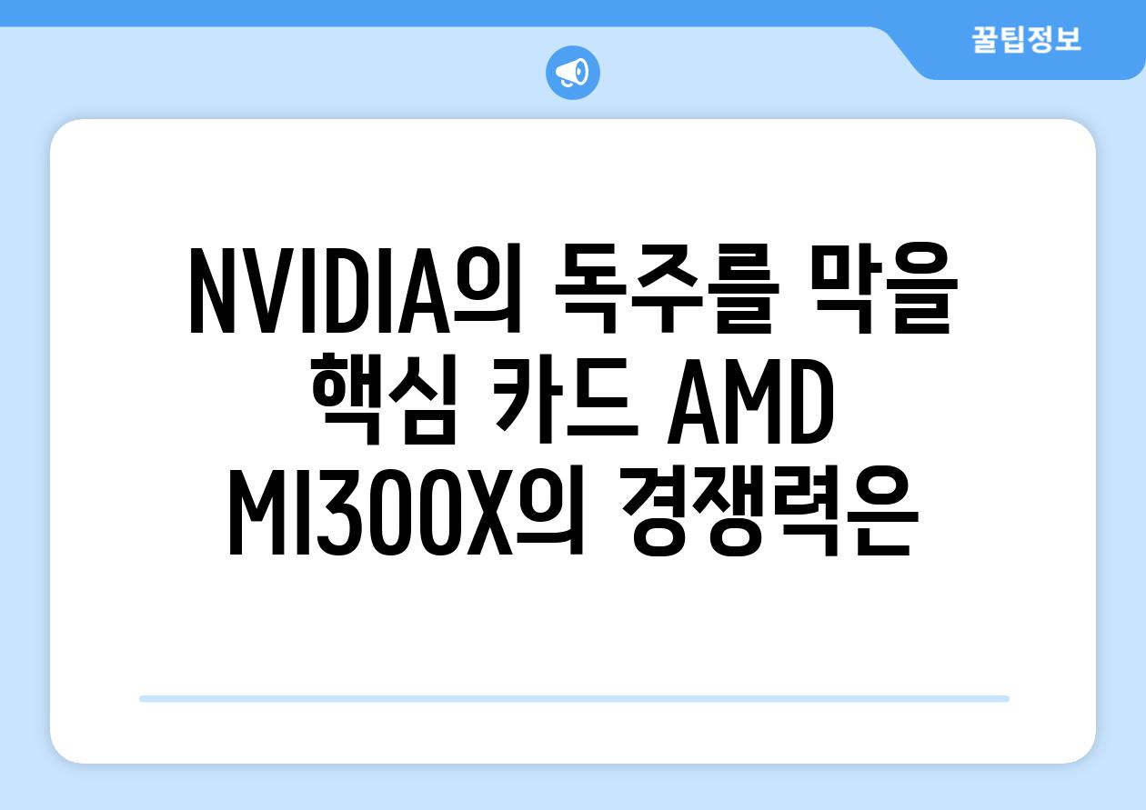 NVIDIA의 독주를 막을 핵심 카드 AMD MI300X의 경쟁력은