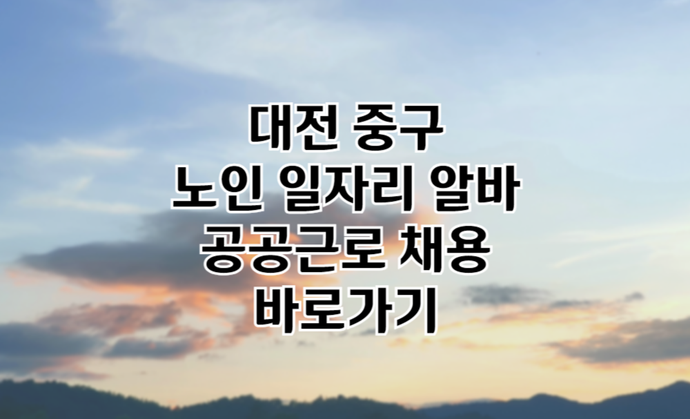 대전 중구 노인 일자리 대전 중구청 중장년 취업, 시니어 알바, 공공근로, 종합복지관