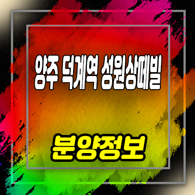  양주 덕계역 성원상떼빌 지역주택조합 덕계동 지주택 조합원 모집가 홍보관 위치 문의