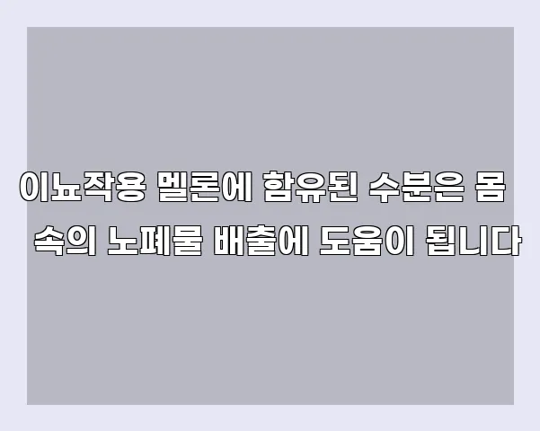 이뇨작용 멜론에 함유된 수분은 몸 속의 노폐물 배출에 도움이 됩니다