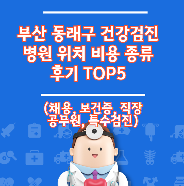 부산 동래구 건강검진병원 Top 5 위치비용 유형 리뷰 (직장건강증명서 모집)