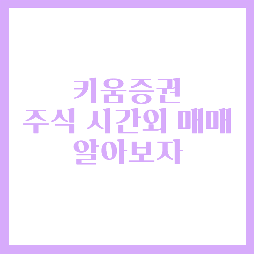  키움증권 시간외매매 주식 거래하기