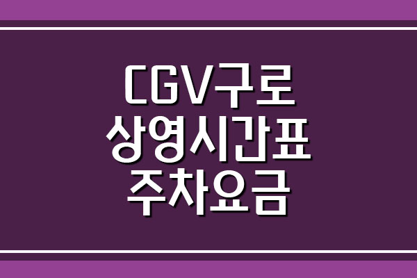  CGV 구로 영화관 상영시간표 및 주차 요금