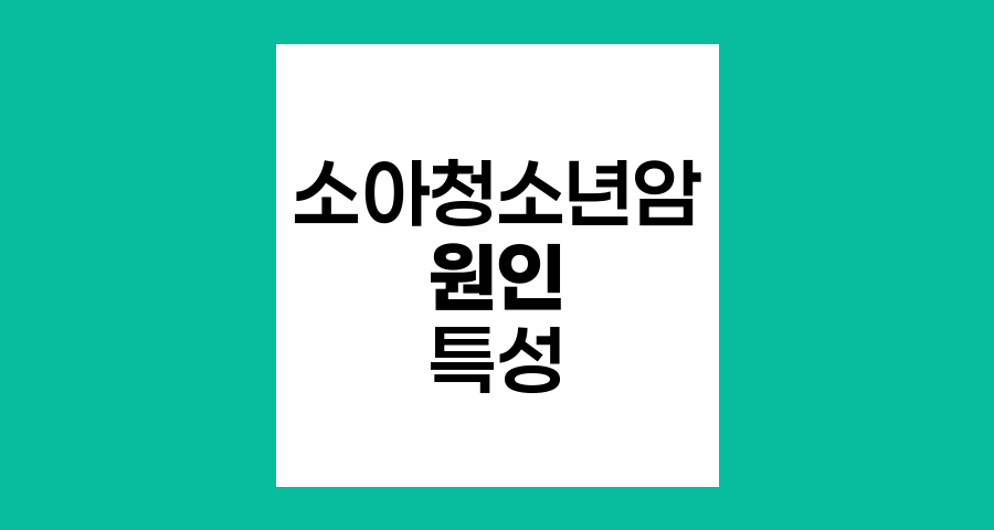 소아청소년암의 원인과 특성