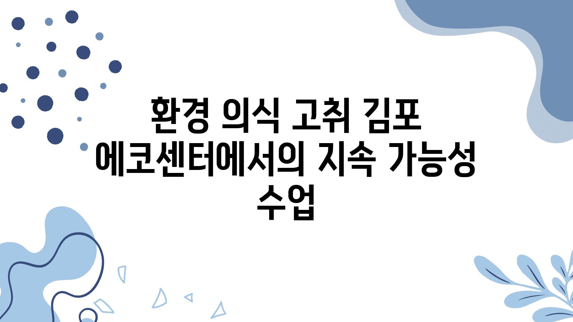 환경 의식 고취 김포 에코센터에서의 지속 가능성 수업