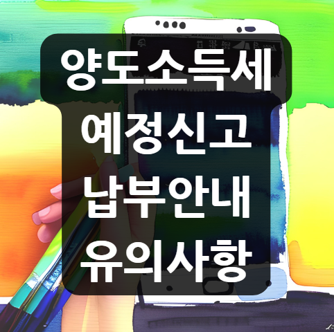  양도소득세 예정신고 납부안내 및 유의사항