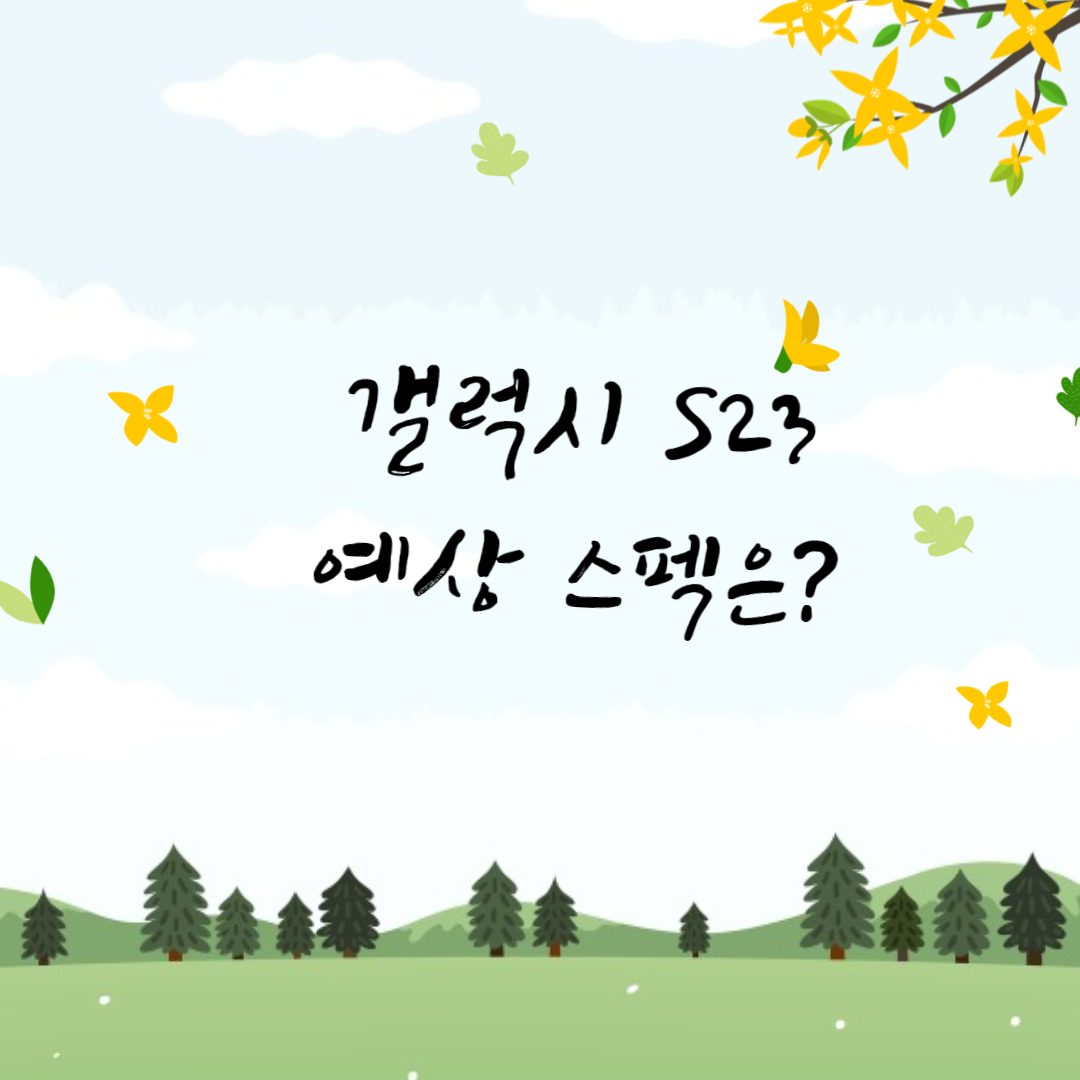  갤럭시s23 예상 스펙 추측 정리