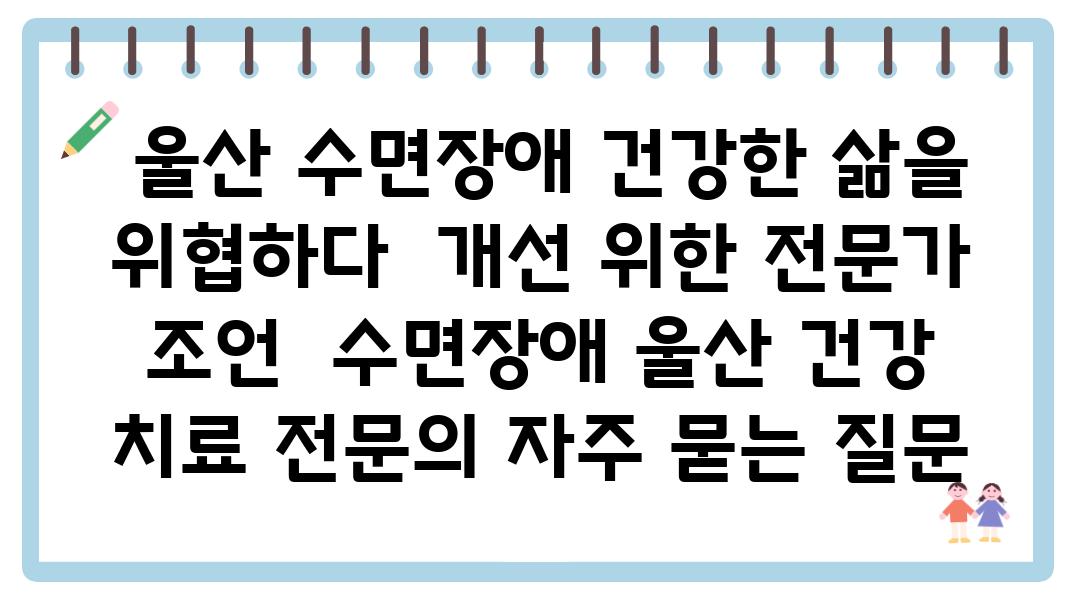  울산 수면장애 건강한 삶을 위협하다  개선 위한 전문가 조언  수면장애 울산 건강 치료 전연락 자주 묻는 질문