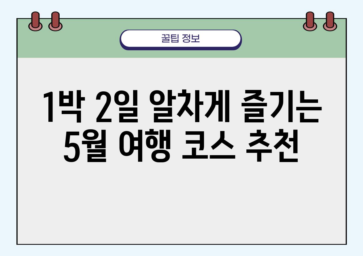 1박 2일 알차게 즐기는 5월 여행 코스 추천