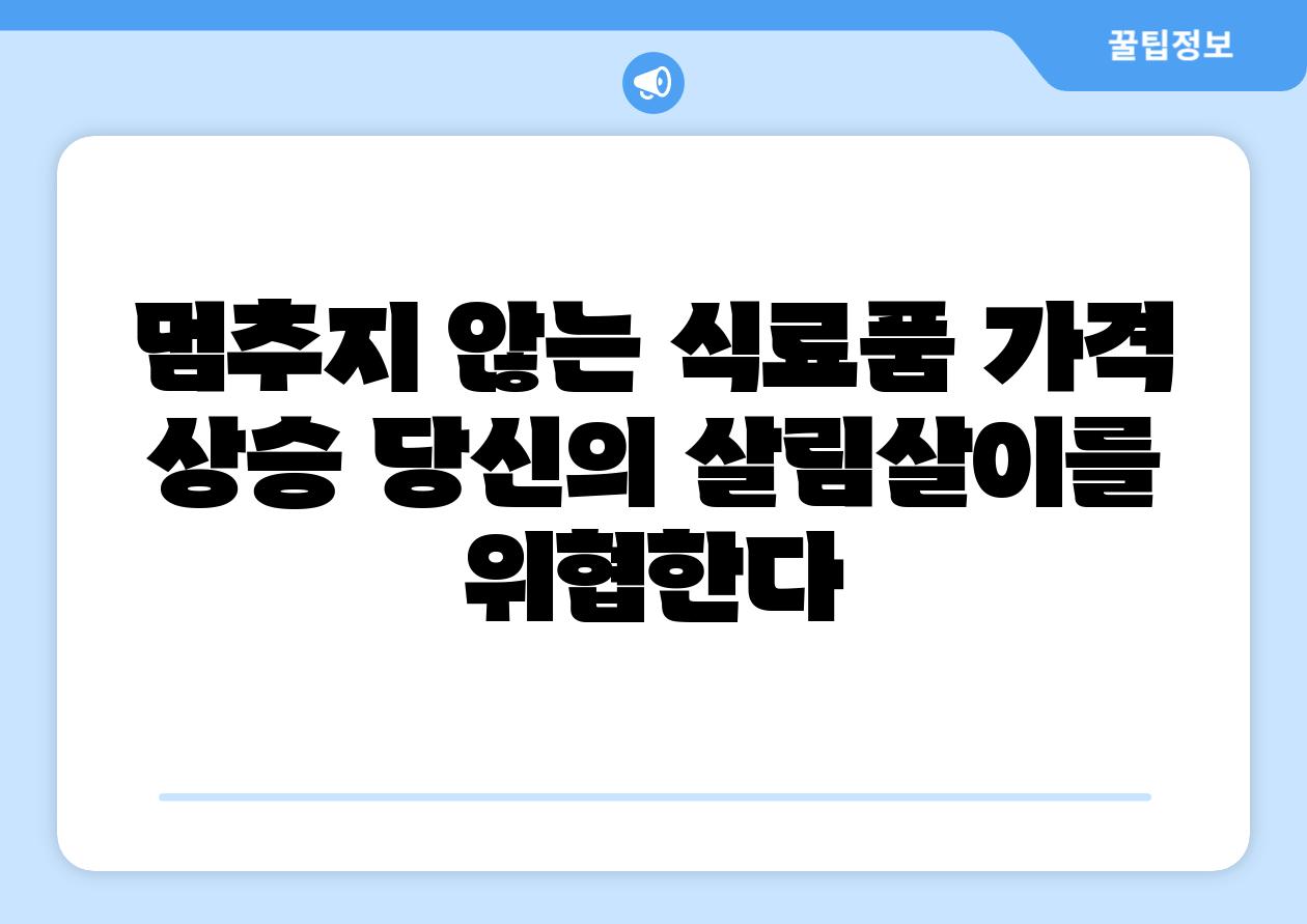 멈추지 않는 식료품 가격 상승 당신의 살림살이를 위협한다