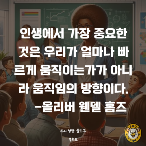 인생에서 가장 중요한 것은 우리가 얼마나 빠르게 움직이는가가 아니라 움직임의 방향이다- 올리버 웬델 홈즈