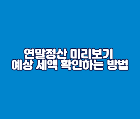 연말정산 미리보기 예상 세액 확인하는 방법