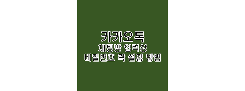  카카오톡 카톡 채팅방 입력창 잠금 설정 통해 메시지 발신 실수 방지 방법