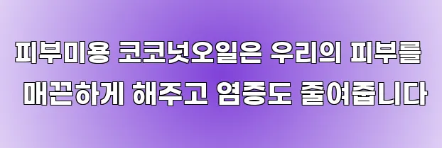 피부미용 코코넛오일은 우리의 피부를 매끈하게 해주고 염증도 줄여줍니다