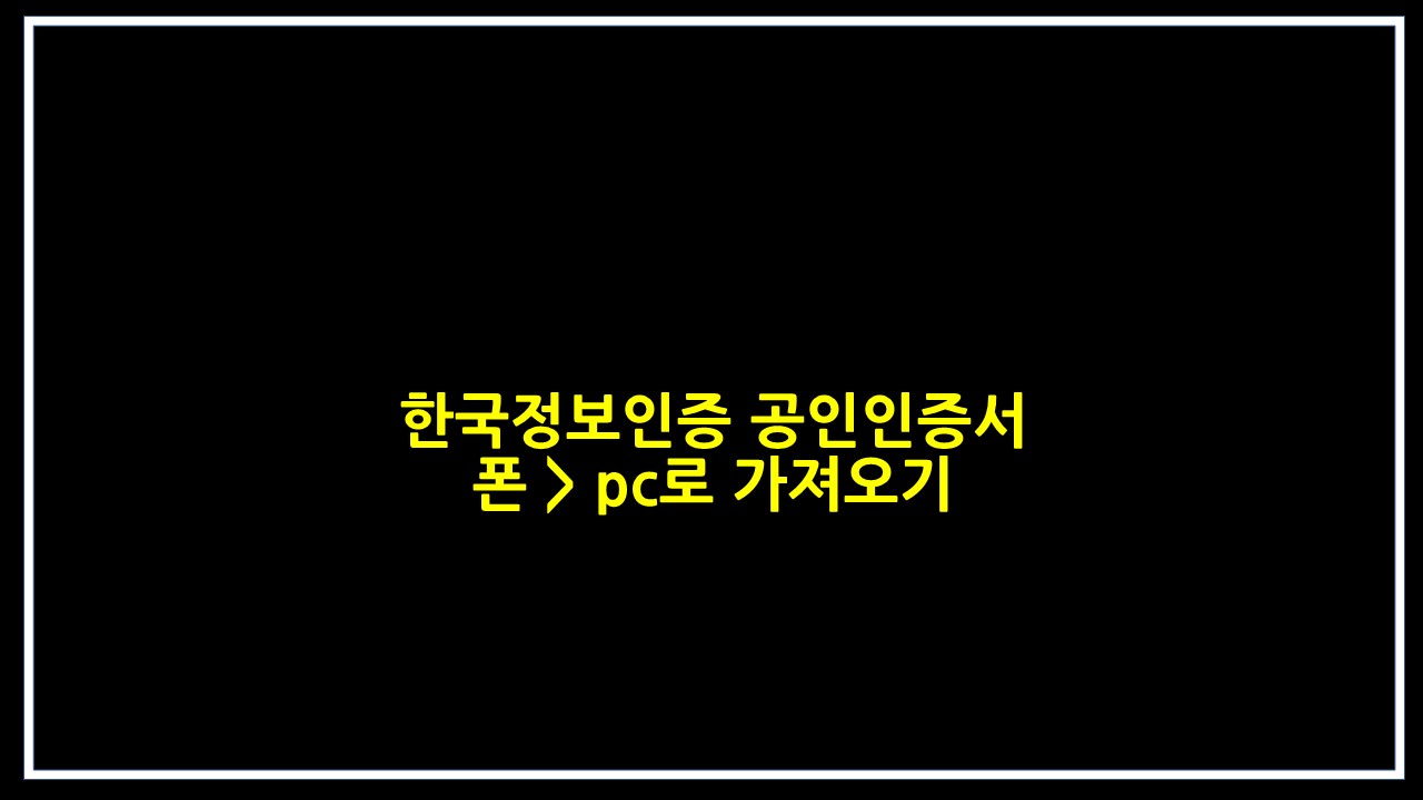  한국정보인증 공인인증서 폰 > pc로 가져오기