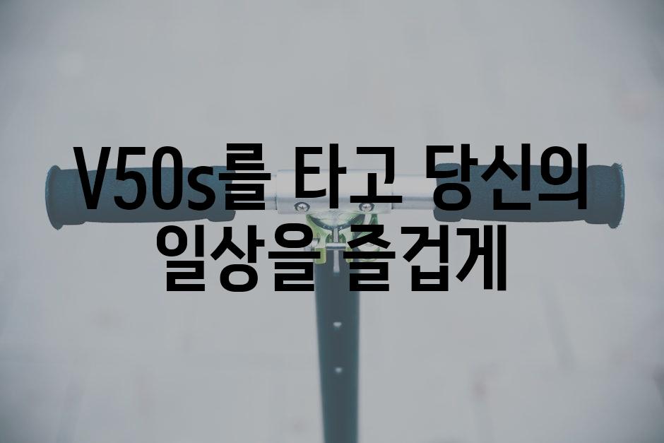 V50s를 타고 당신의 일상을 즐겁게