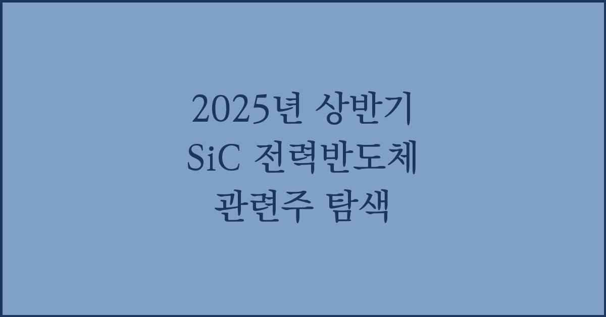 2025년 상반기 sic 전력반도체 관련주