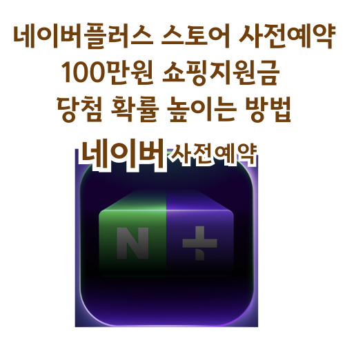 네이버플러스 스토어 사전예약,100만원 쇼핑지원금 당첨 확률 높이는 방법