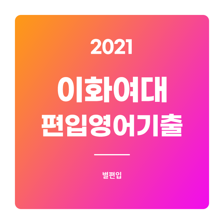  2021학년도 이화여대 편입영어 기출문제 학습하기