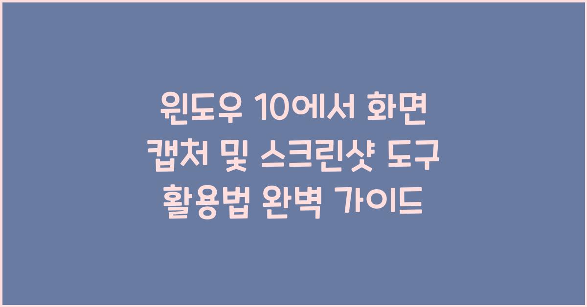윈도우 10에서 화면 캡처 및 스크린샷 도구 활용법