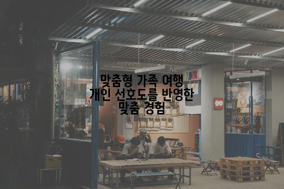 맞춤형 가족 여행 개인 선호도를 반영한 맞춤 경험