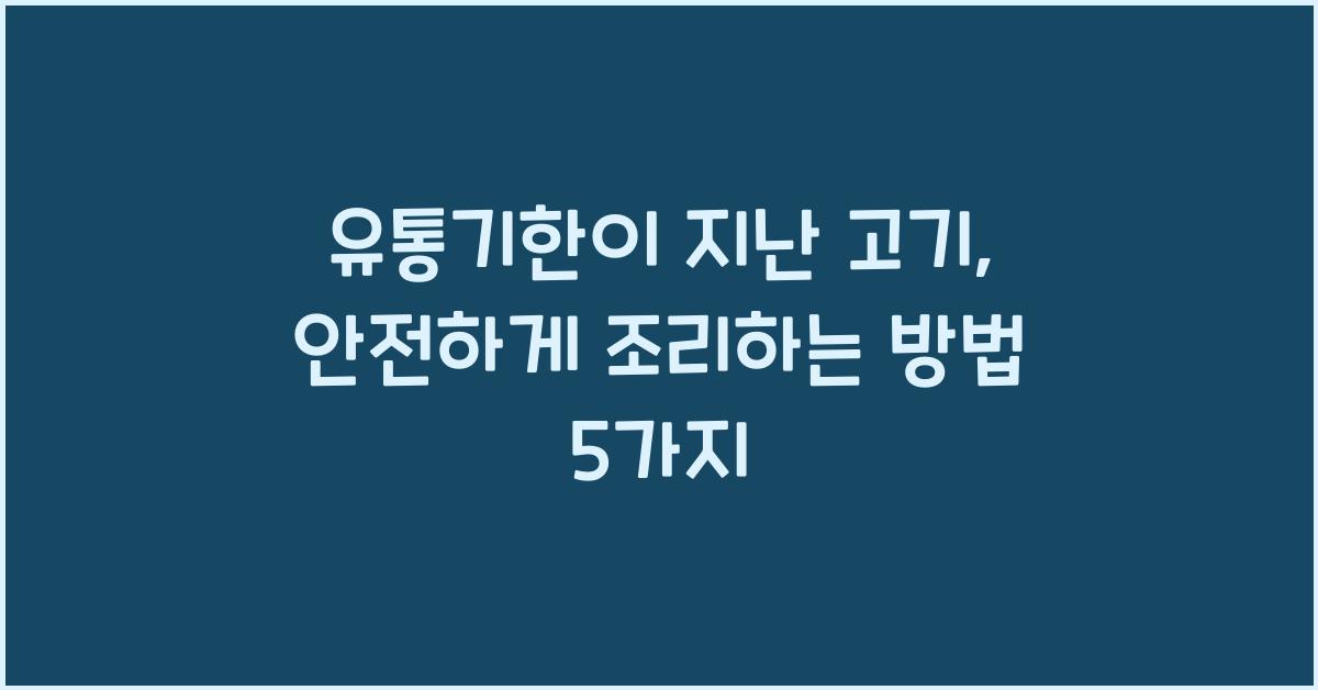 유통기한이 지난 고기, 안전하게 조리하는 방법