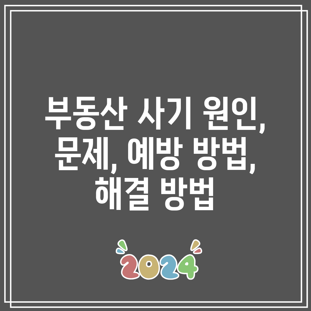 부동산 사기 원인, 문제, 예방 방법, 해결 방법