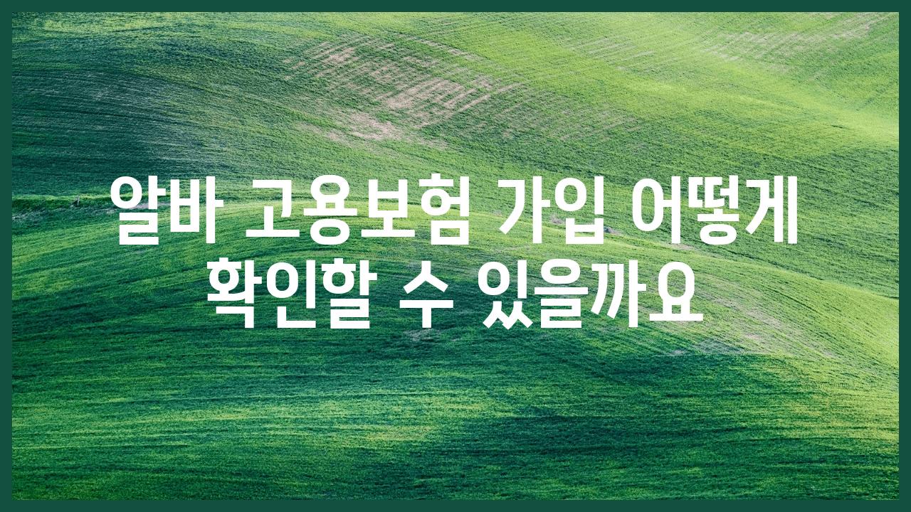 알바 고용보험 가입 어떻게 확인할 수 있을까요