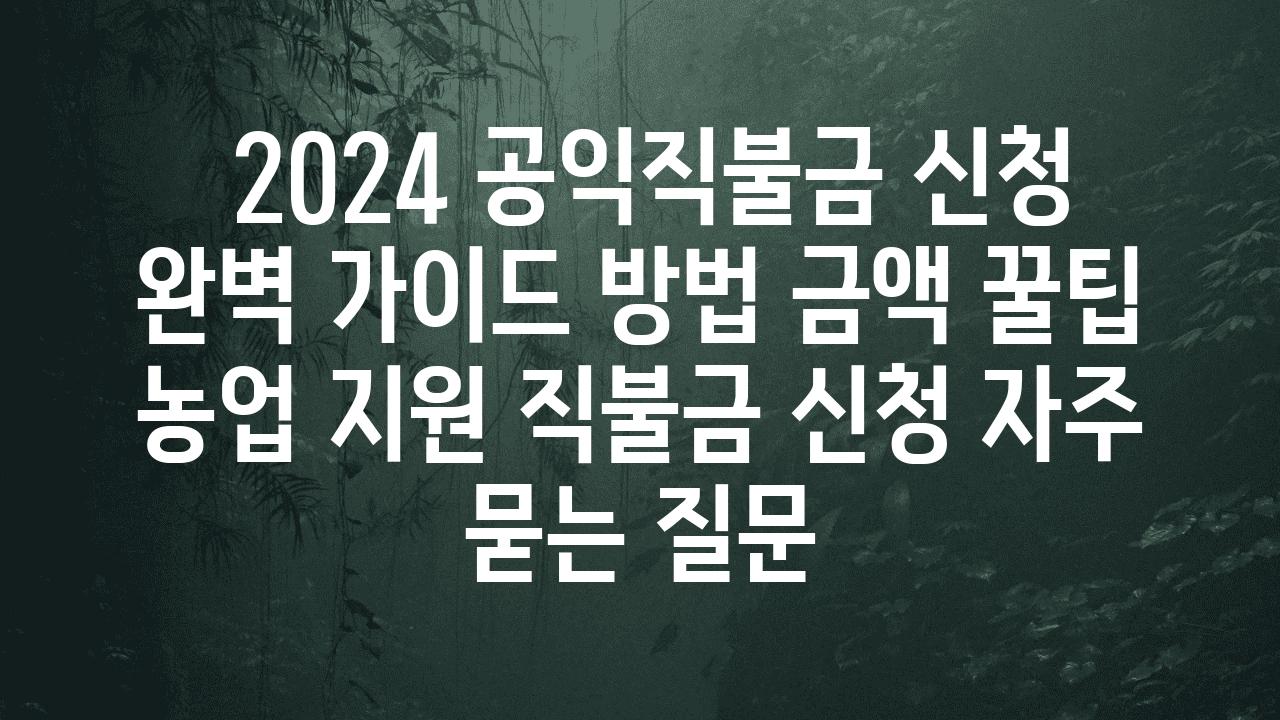  2024 공익직불금 신청 완벽 설명서 방법 금액 꿀팁  농업 지원 직불금 신청 자주 묻는 질문