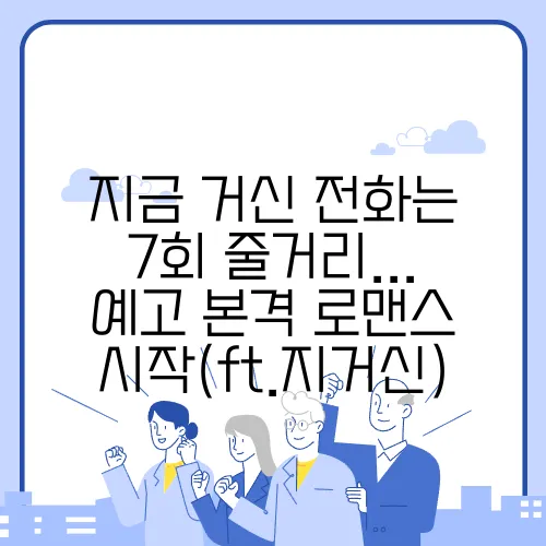지금 거신 전화는 7회 줄거리... 예고 본격 로맨스 시작(ft.지거신)