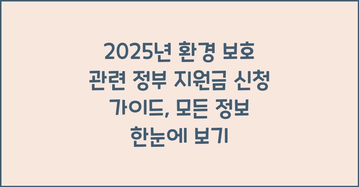 2025년 환경 보호 관련 정부 지원금 신청 가이드