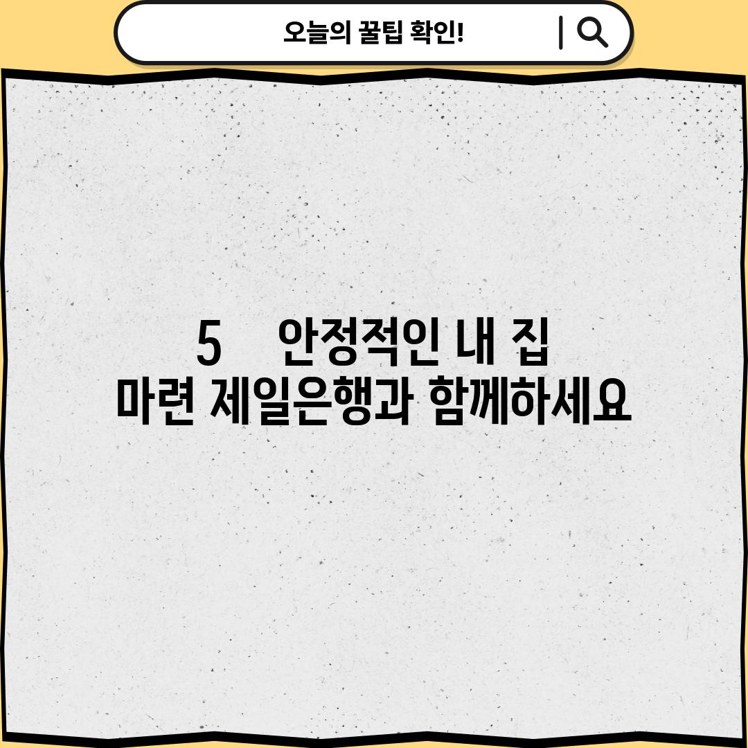 5.    안정적인 내 집 마련, 제일은행과 함께하세요!