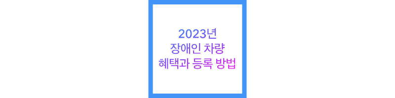 2023년 장애인 차량 혜택과 등록 방법